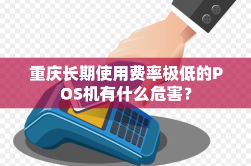 重庆长期使用费率极低的POS机有什么危害？