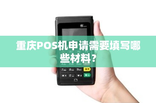 重庆POS机申请需要填写哪些材料？
