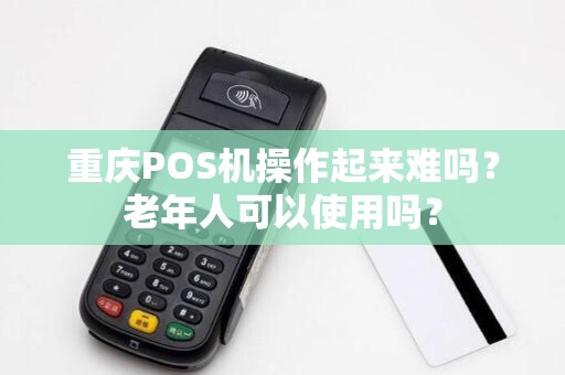 重庆POS机操作起来难吗？老年人可以使用吗？