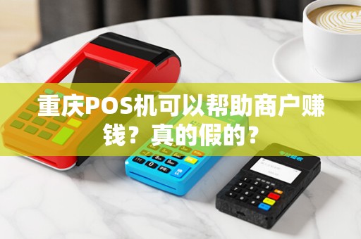 重庆POS机可以帮助商户赚钱？真的假的？
