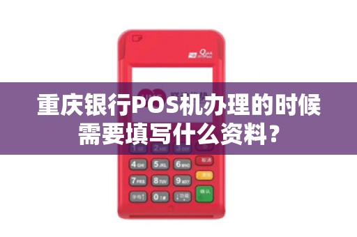 重庆银行POS机办理的时候需要填写什么资料？
