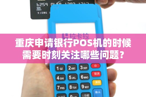 重庆申请银行POS机的时候需要时刻关注哪些问题？