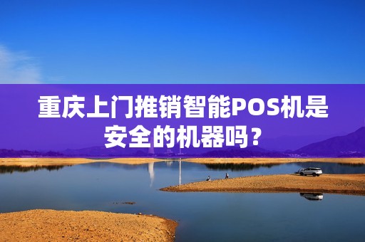 重庆上门推销智能POS机是安全的机器吗？