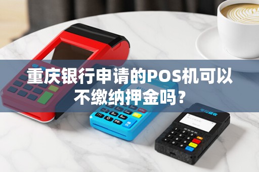 重庆银行申请的POS机可以不缴纳押金吗？