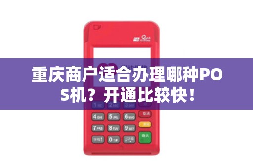 重庆商户适合办理哪种POS机？开通比较快！