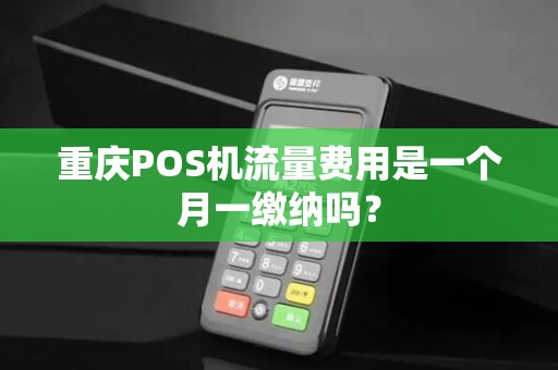 重庆POS机流量费用是一个月一缴纳吗？