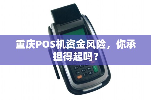 重庆POS机资金风险，你承担得起吗？
