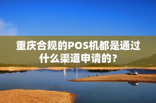 重庆合规的POS机都是通过什么渠道申请的？