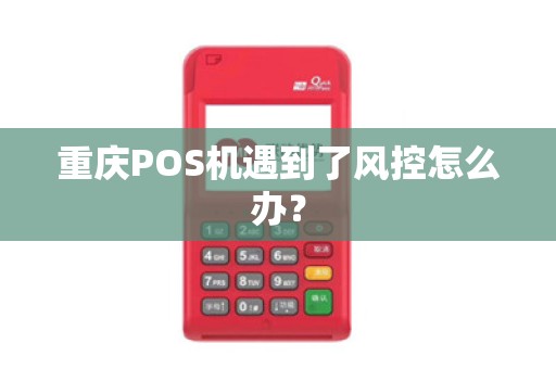 重庆POS机遇到了风控怎么办？
