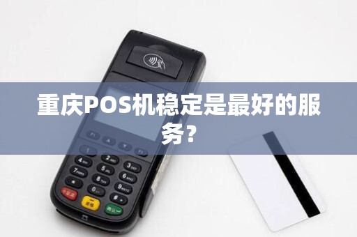 重庆POS机稳定是最好的服务？