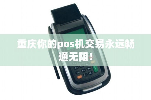 重庆你的pos机交易永远畅通无阻！