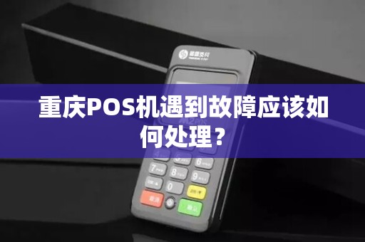 重庆POS机遇到故障应该如何处理？