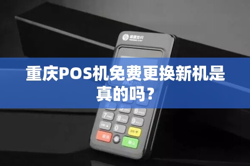 重庆POS机免费更换新机是真的吗？