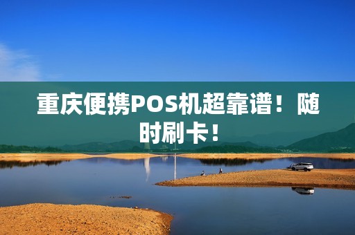 重庆便携POS机超靠谱！随时刷卡！