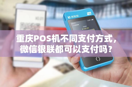 重庆POS机不同支付方式，微信银联都可以支付吗？