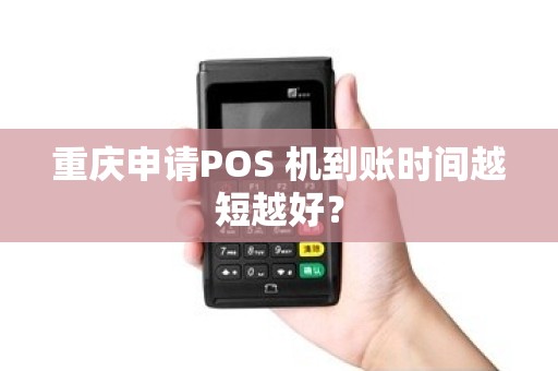 重庆申请POS 机到账时间越短越好？