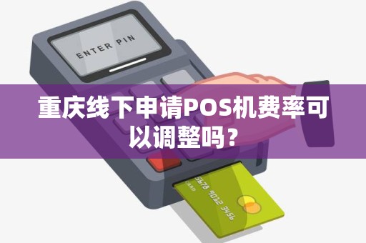 重庆线下申请POS机费率可以调整吗？