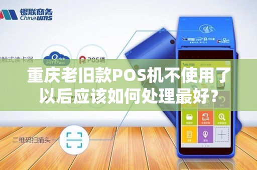 重庆老旧款POS机不使用了以后应该如何处理最好？