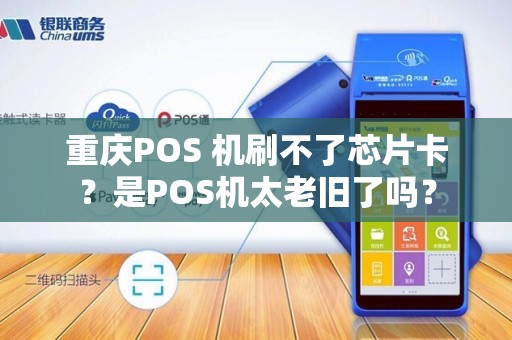 重庆POS 机刷不了芯片卡？是POS机太老旧了吗？