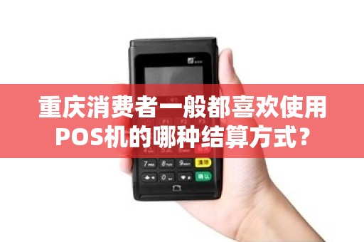 重庆消费者一般都喜欢使用POS机的哪种结算方式？