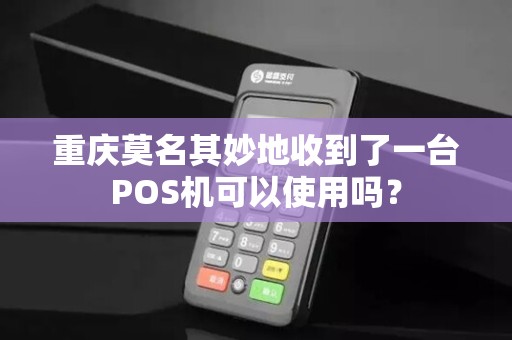 重庆莫名其妙地收到了一台POS机可以使用吗？