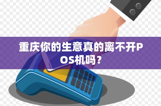 重庆你的生意真的离不开POS机吗？