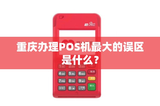 重庆办理POS机最大的误区是什么？