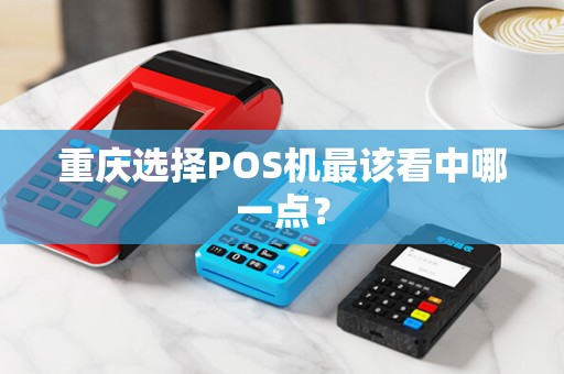 重庆选择POS机最该看中哪一点？