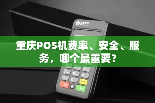 重庆POS机费率、安全、服务，哪个最重要？