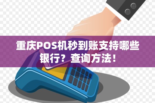 重庆POS机秒到账支持哪些银行？查询方法！