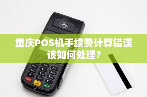 重庆POS机手续费计算错误该如何处理？
