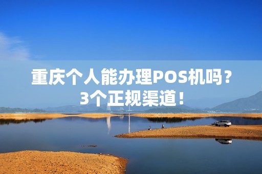 重庆个人能办理POS机吗？3个正规渠道！