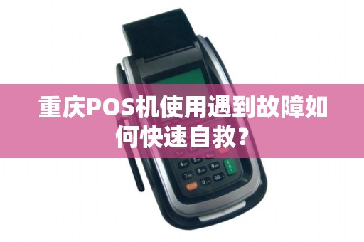 重庆POS机使用遇到故障如何快速自救？