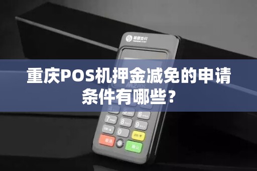 重庆POS机押金减免的申请条件有哪些？
