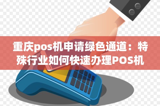 重庆pos机申请绿色通道：特殊行业如何快速办理POS机？