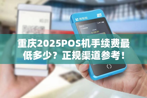 重庆2025POS机手续费最低多少？正规渠道参考！