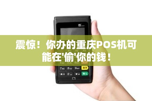 震惊！你办的重庆POS机可能在'偷'你的钱！