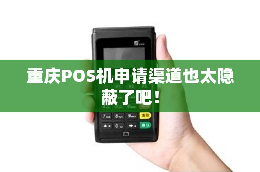 重庆POS机申请渠道也太隐蔽了吧！