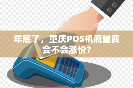 年底了，重庆POS机流量费会不会涨价？