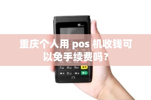 重庆个人用 pos 机收钱可以免手续费吗？