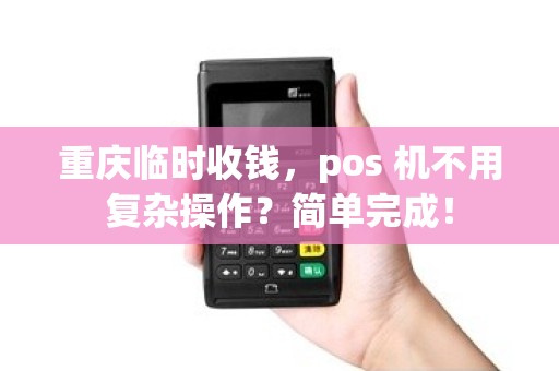 重庆临时收钱，pos 机不用复杂操作？简单完成！
