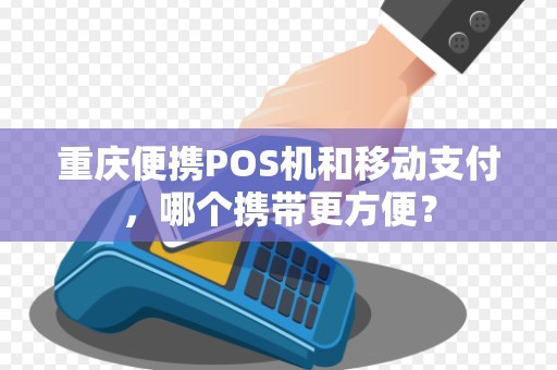 重庆便携POS机和移动支付，哪个携带更方便？
