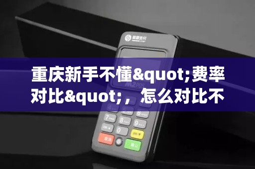 重庆新手不懂"费率对比"，怎么对比不同品牌费率？