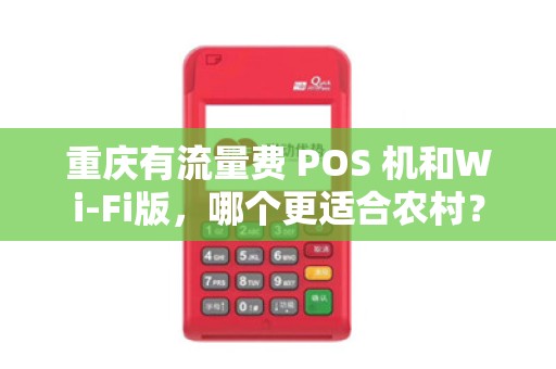 重庆有流量费 POS 机和Wi-Fi版，哪个更适合农村？