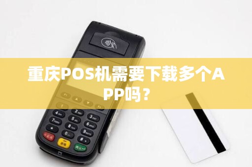 重庆POS机需要下载多个APP吗？