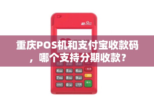 重庆POS机和支付宝收款码，哪个支持分期收款？