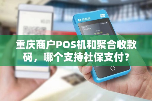重庆商户POS机和聚合收款码，哪个支持社保支付？