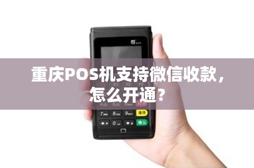 重庆POS机支持微信收款，怎么开通？