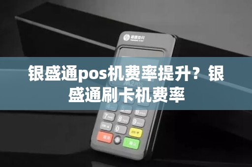 银盛通pos机费率提升？银盛通刷卡机费率