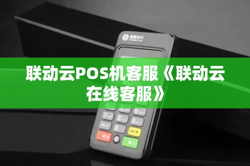 联动云POS机客服《联动云在线客服》